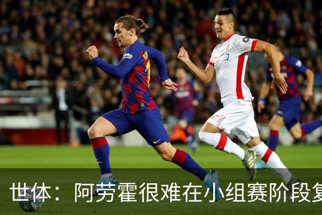 世体：阿劳霍很难在小组赛阶段复出，基本无缘出战西班牙