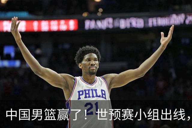 中国男篮赢了！世预赛小组出线，李弘权17分，赵继伟17分