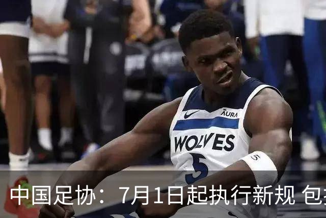 中国足协：7月1日起执行新规 包括捂嘴染红+限时离场