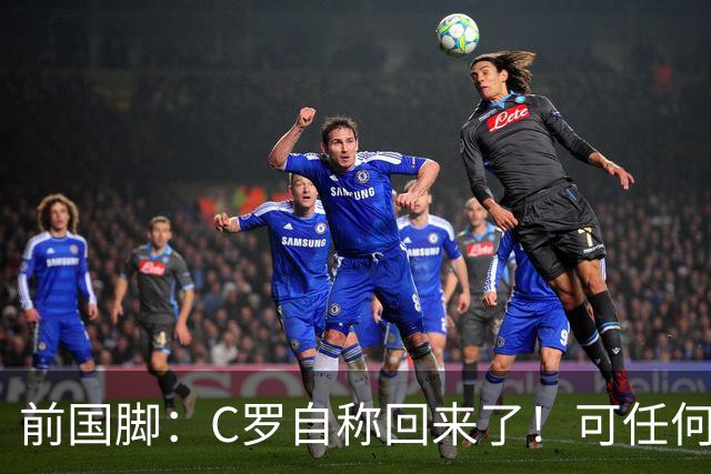 前国脚：C罗自称回来了！可任何人踢乌兹别克斯坦都能这样吹！