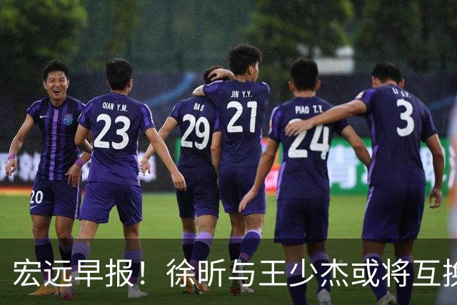 宏远早报！徐昕与王少杰或将互换，朱芳雨做出重大决定，张文逸即将续约