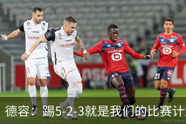 德容：踢5-2-3就是我们的比赛计划 当加克波进球时我以为会赢