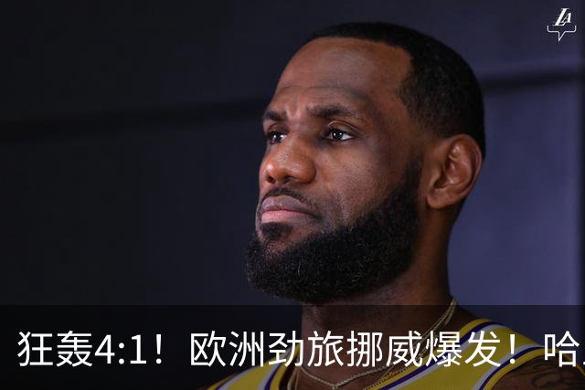 狂轰4:1！欧洲劲旅挪威爆发！哈兰德火力猛，从法国男足手中抢第一