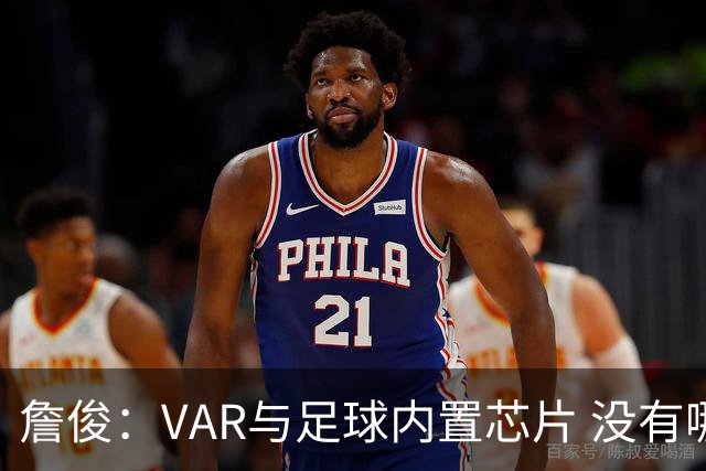 詹俊：VAR与足球内置芯片 没有哪场比赛高科技的介入存在感这么强