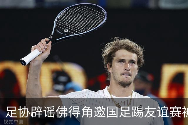 足协辟谣佛得角邀国足踢友谊赛被拒：暂未收到对方书面函件